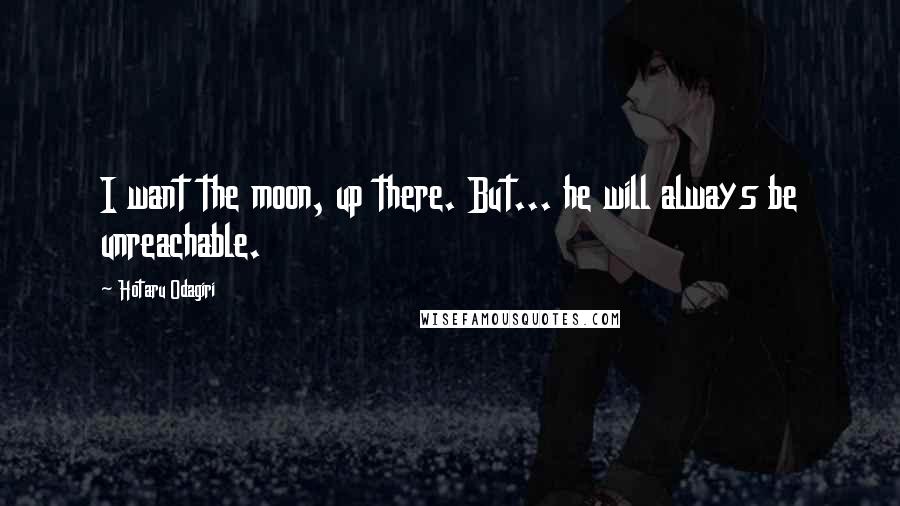 Hotaru Odagiri Quotes: I want the moon, up there. But... he will always be unreachable.