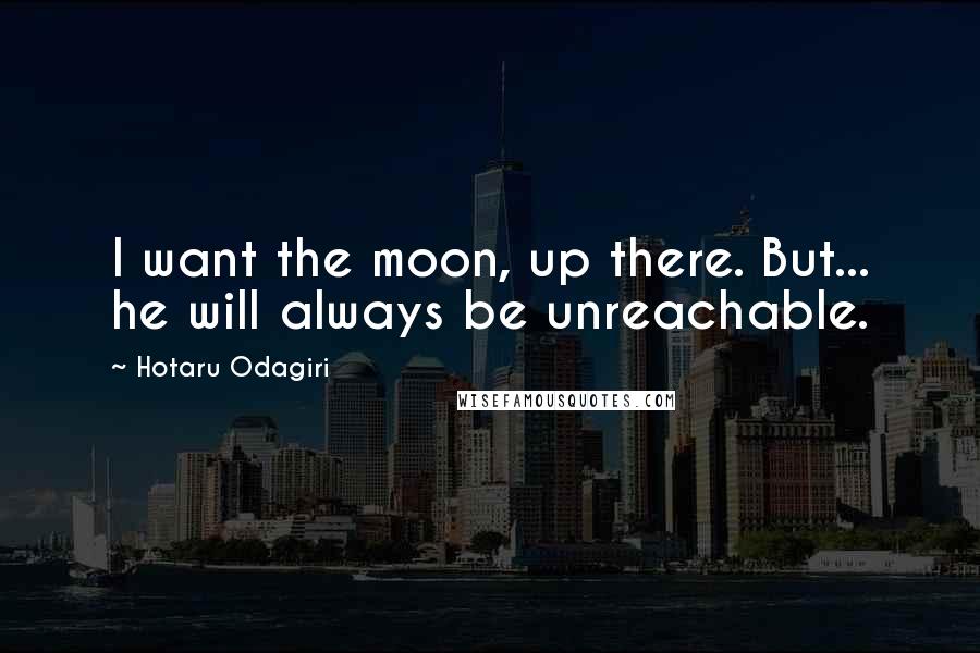 Hotaru Odagiri Quotes: I want the moon, up there. But... he will always be unreachable.