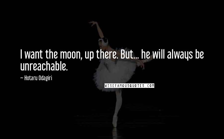 Hotaru Odagiri Quotes: I want the moon, up there. But... he will always be unreachable.