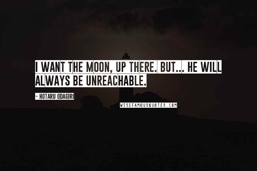 Hotaru Odagiri Quotes: I want the moon, up there. But... he will always be unreachable.