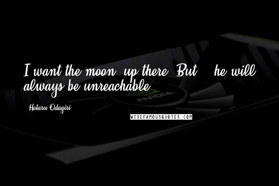 Hotaru Odagiri Quotes: I want the moon, up there. But... he will always be unreachable.