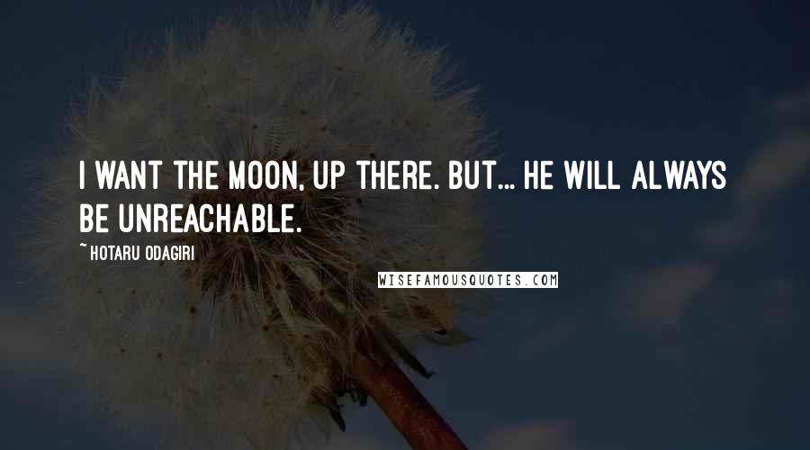 Hotaru Odagiri Quotes: I want the moon, up there. But... he will always be unreachable.