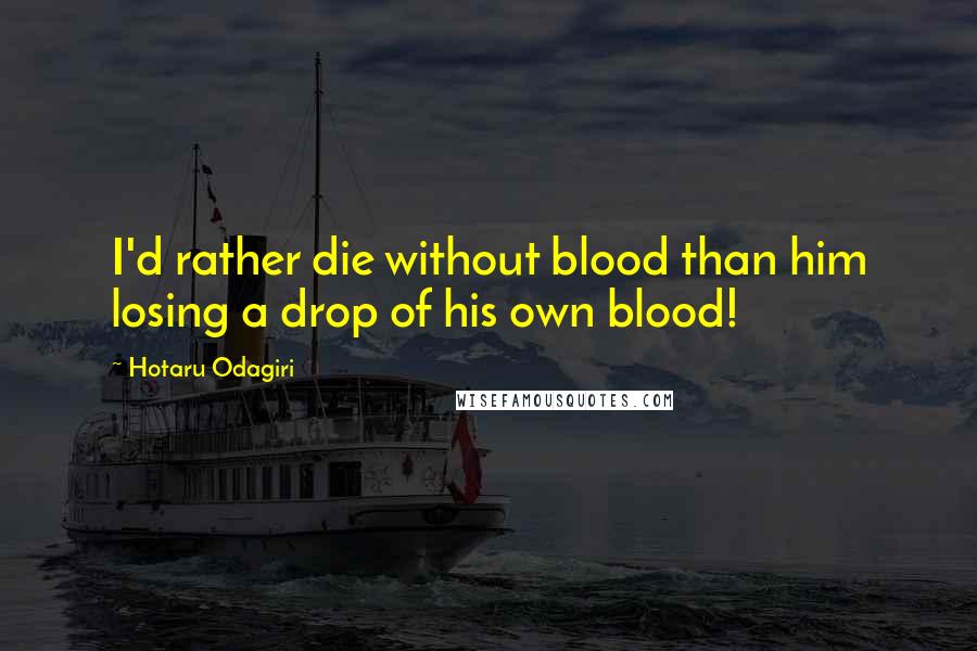 Hotaru Odagiri Quotes: I'd rather die without blood than him losing a drop of his own blood!