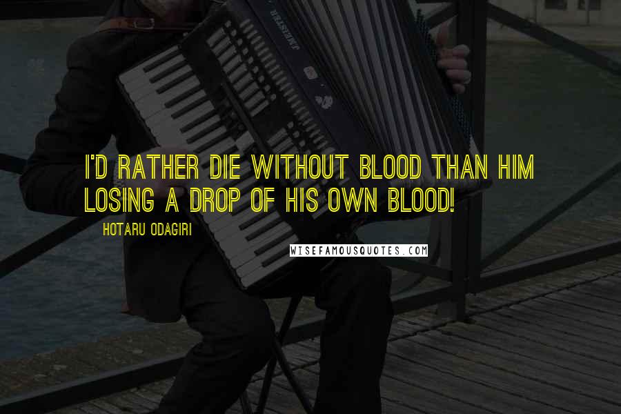 Hotaru Odagiri Quotes: I'd rather die without blood than him losing a drop of his own blood!