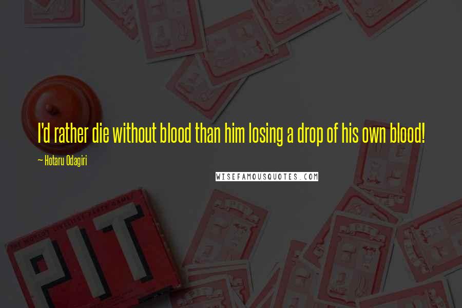 Hotaru Odagiri Quotes: I'd rather die without blood than him losing a drop of his own blood!
