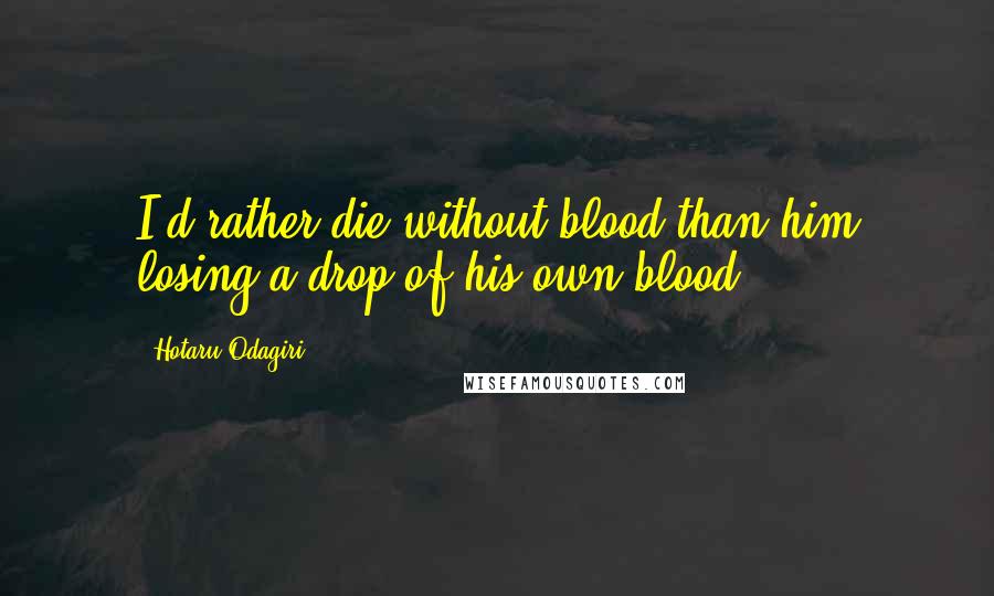 Hotaru Odagiri Quotes: I'd rather die without blood than him losing a drop of his own blood!