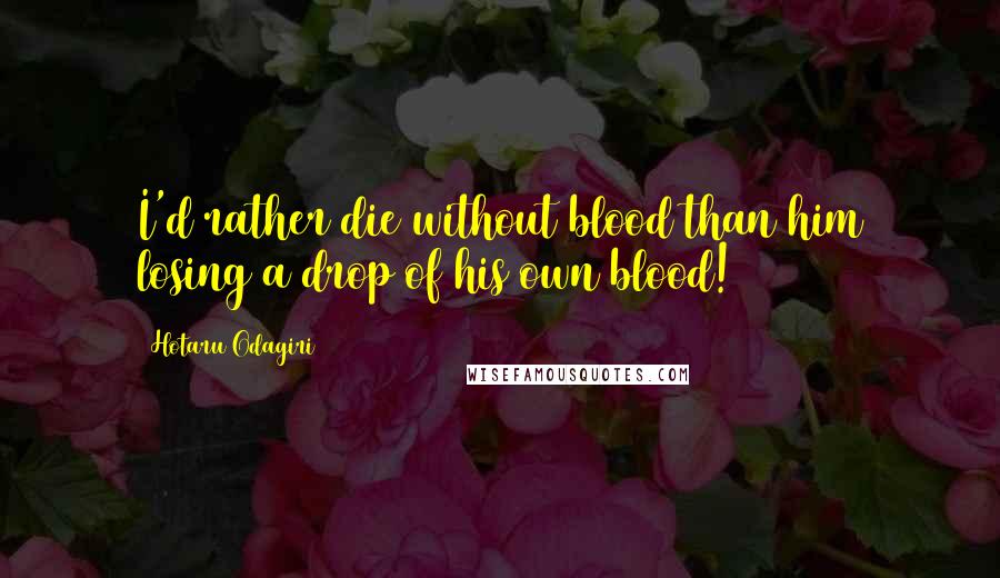 Hotaru Odagiri Quotes: I'd rather die without blood than him losing a drop of his own blood!