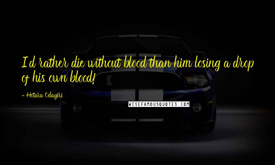 Hotaru Odagiri Quotes: I'd rather die without blood than him losing a drop of his own blood!