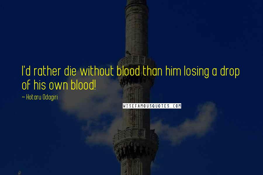 Hotaru Odagiri Quotes: I'd rather die without blood than him losing a drop of his own blood!