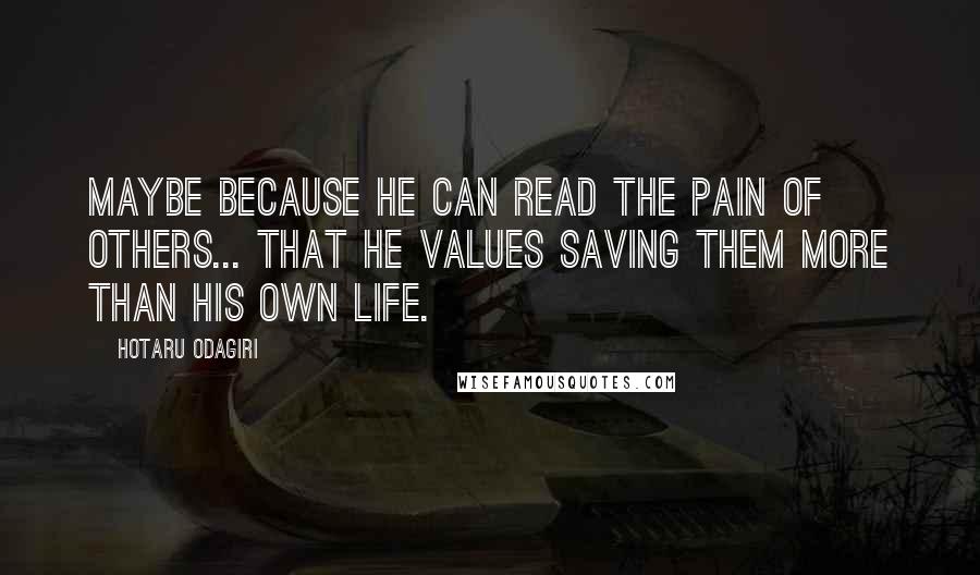 Hotaru Odagiri Quotes: Maybe because he can read the pain of others... that he values saving them more than his own life.