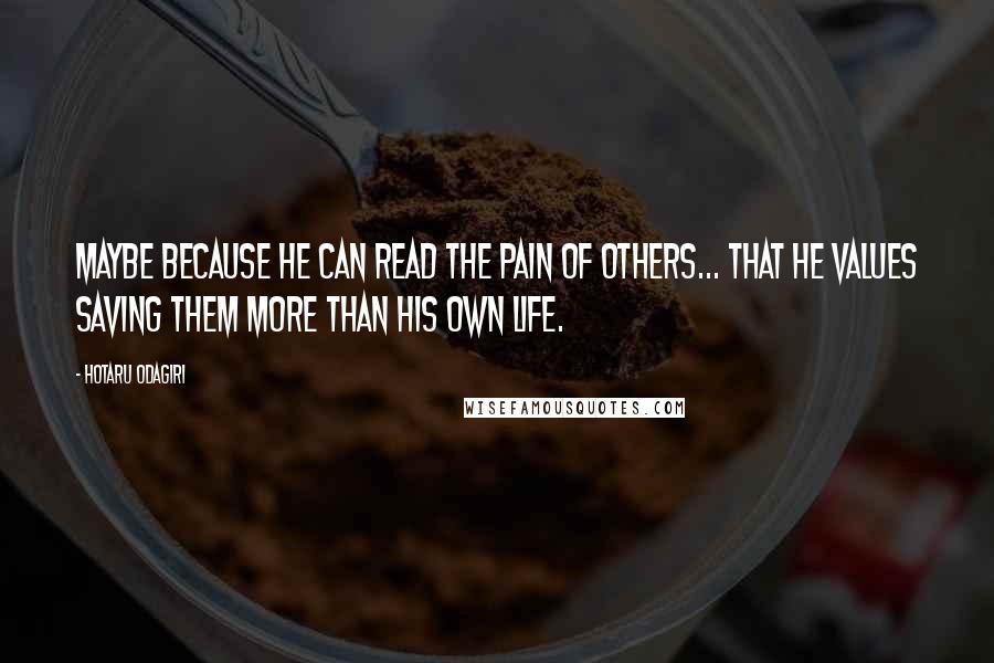 Hotaru Odagiri Quotes: Maybe because he can read the pain of others... that he values saving them more than his own life.