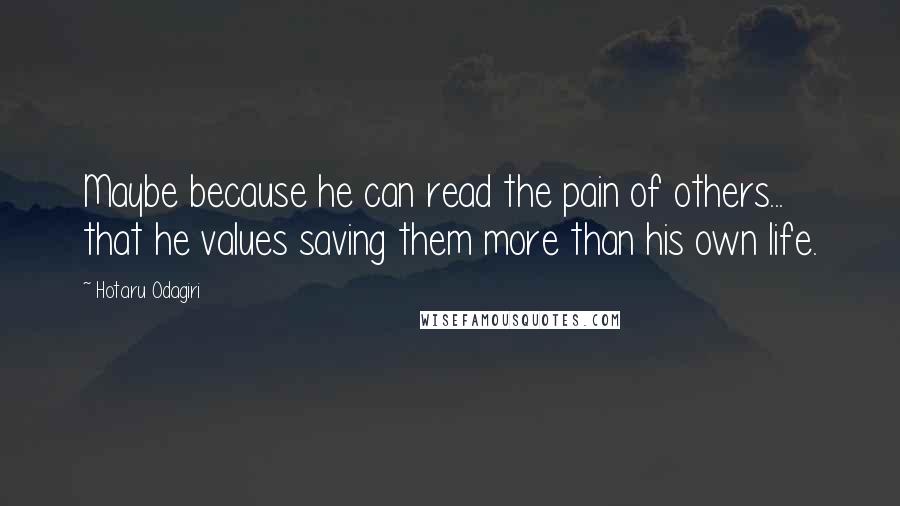 Hotaru Odagiri Quotes: Maybe because he can read the pain of others... that he values saving them more than his own life.