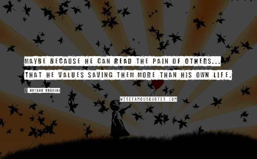 Hotaru Odagiri Quotes: Maybe because he can read the pain of others... that he values saving them more than his own life.