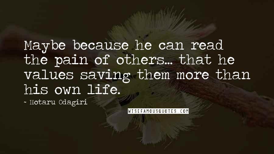 Hotaru Odagiri Quotes: Maybe because he can read the pain of others... that he values saving them more than his own life.