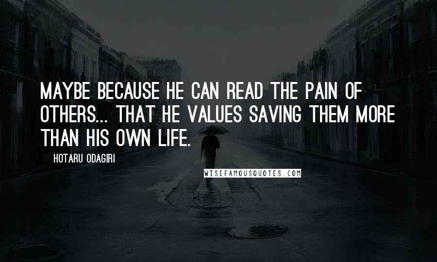 Hotaru Odagiri Quotes: Maybe because he can read the pain of others... that he values saving them more than his own life.