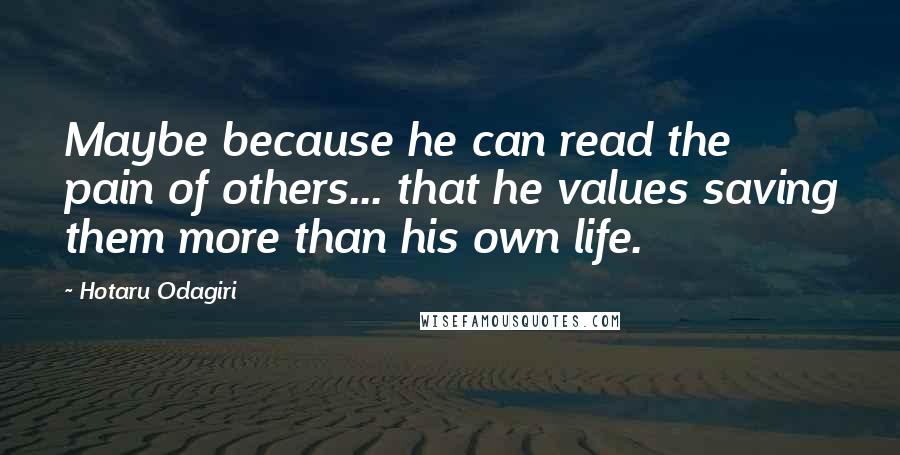 Hotaru Odagiri Quotes: Maybe because he can read the pain of others... that he values saving them more than his own life.