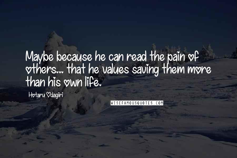 Hotaru Odagiri Quotes: Maybe because he can read the pain of others... that he values saving them more than his own life.