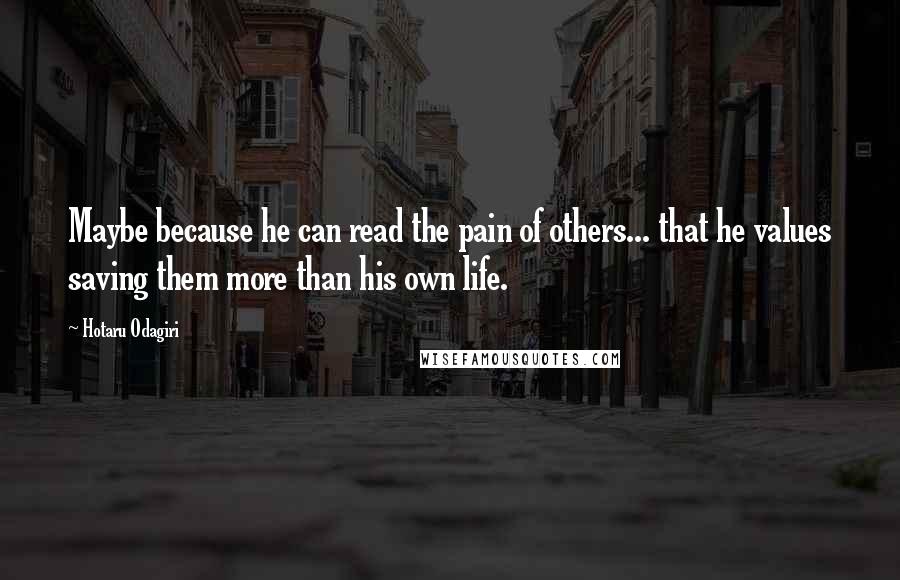 Hotaru Odagiri Quotes: Maybe because he can read the pain of others... that he values saving them more than his own life.