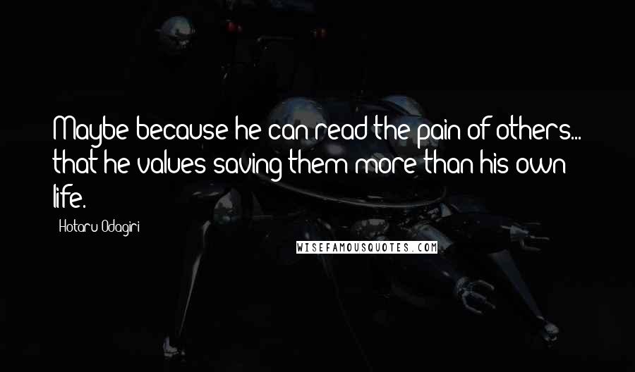 Hotaru Odagiri Quotes: Maybe because he can read the pain of others... that he values saving them more than his own life.