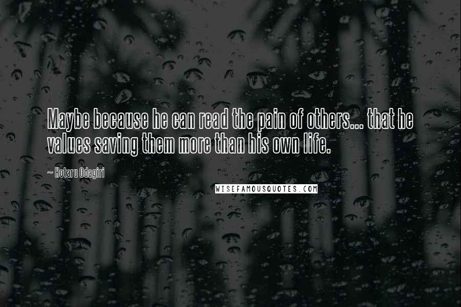 Hotaru Odagiri Quotes: Maybe because he can read the pain of others... that he values saving them more than his own life.