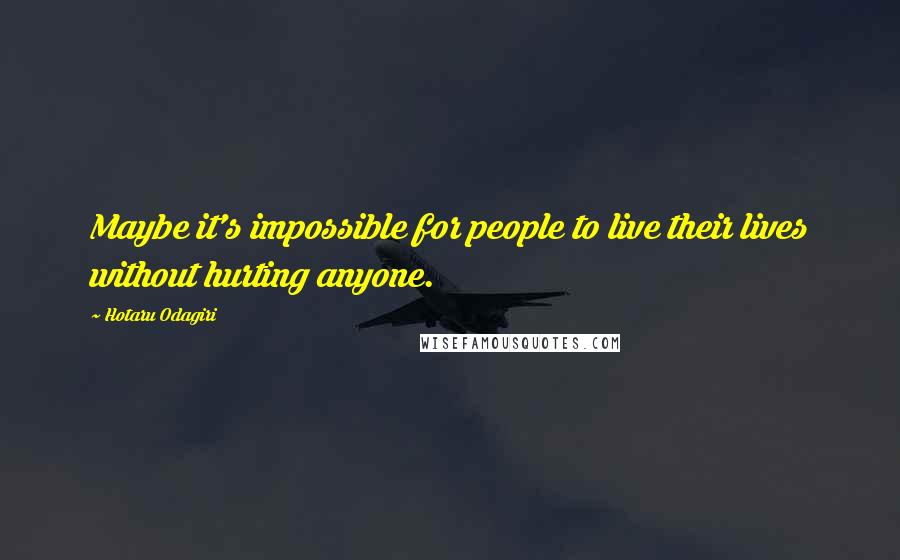 Hotaru Odagiri Quotes: Maybe it's impossible for people to live their lives without hurting anyone.