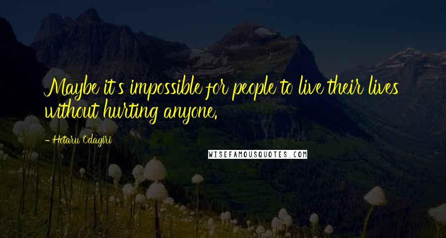 Hotaru Odagiri Quotes: Maybe it's impossible for people to live their lives without hurting anyone.