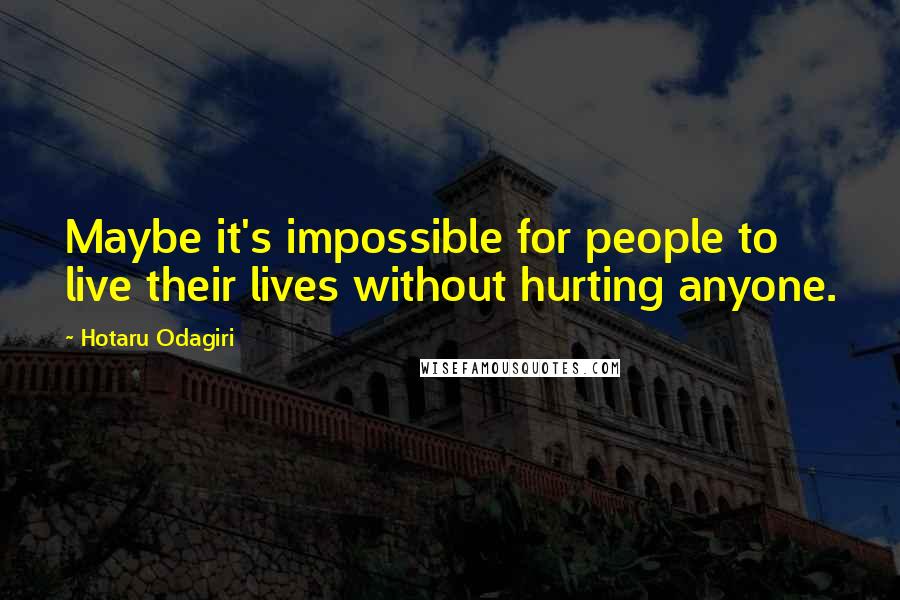 Hotaru Odagiri Quotes: Maybe it's impossible for people to live their lives without hurting anyone.