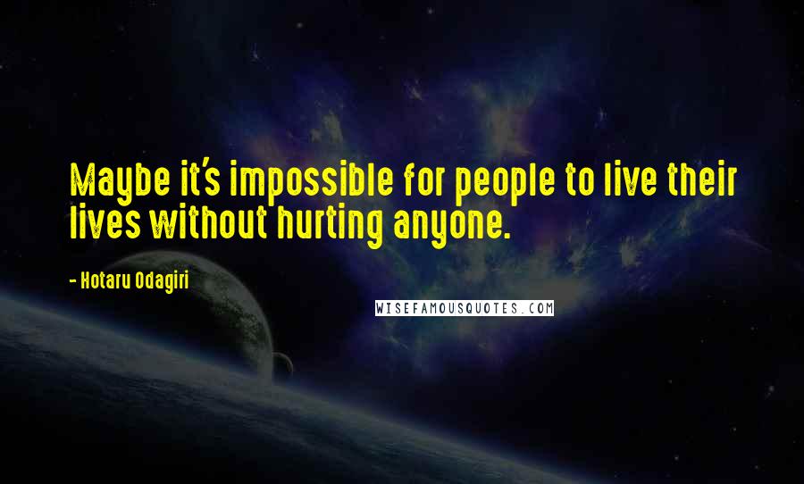 Hotaru Odagiri Quotes: Maybe it's impossible for people to live their lives without hurting anyone.
