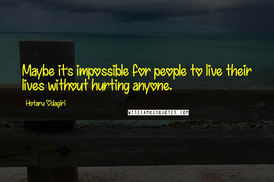 Hotaru Odagiri Quotes: Maybe it's impossible for people to live their lives without hurting anyone.