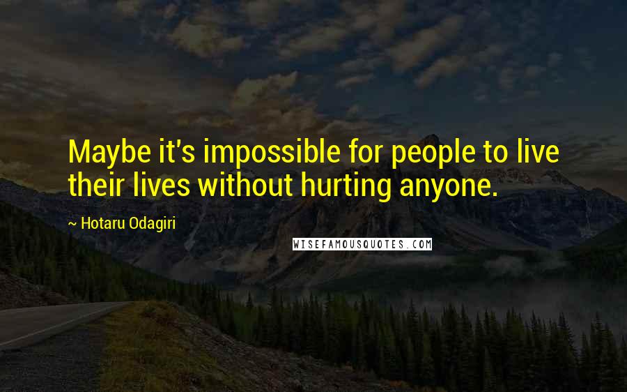 Hotaru Odagiri Quotes: Maybe it's impossible for people to live their lives without hurting anyone.