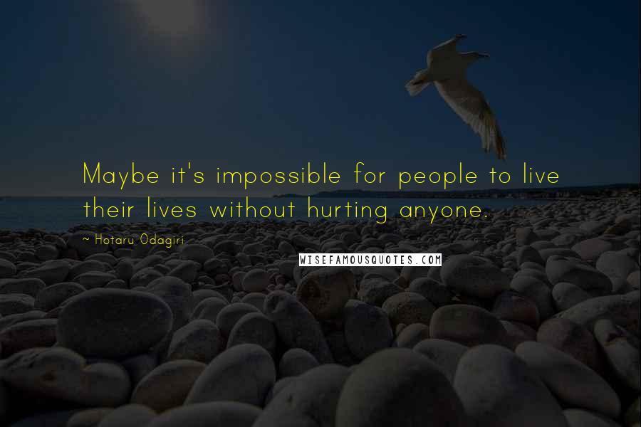 Hotaru Odagiri Quotes: Maybe it's impossible for people to live their lives without hurting anyone.