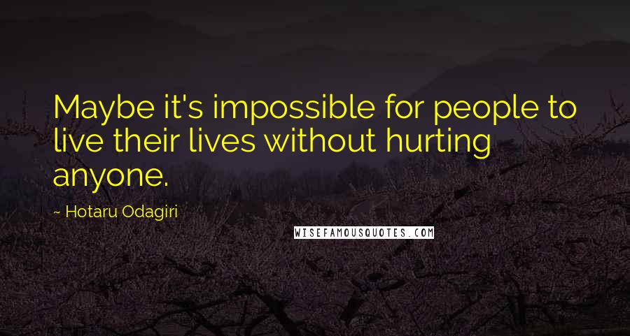 Hotaru Odagiri Quotes: Maybe it's impossible for people to live their lives without hurting anyone.
