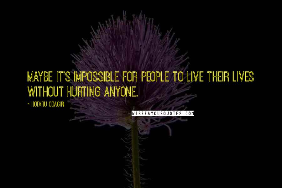 Hotaru Odagiri Quotes: Maybe it's impossible for people to live their lives without hurting anyone.