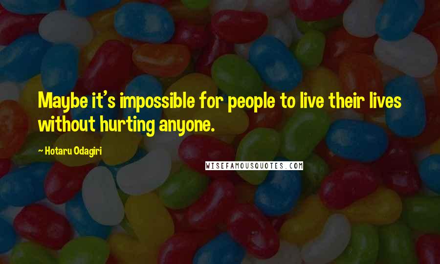 Hotaru Odagiri Quotes: Maybe it's impossible for people to live their lives without hurting anyone.