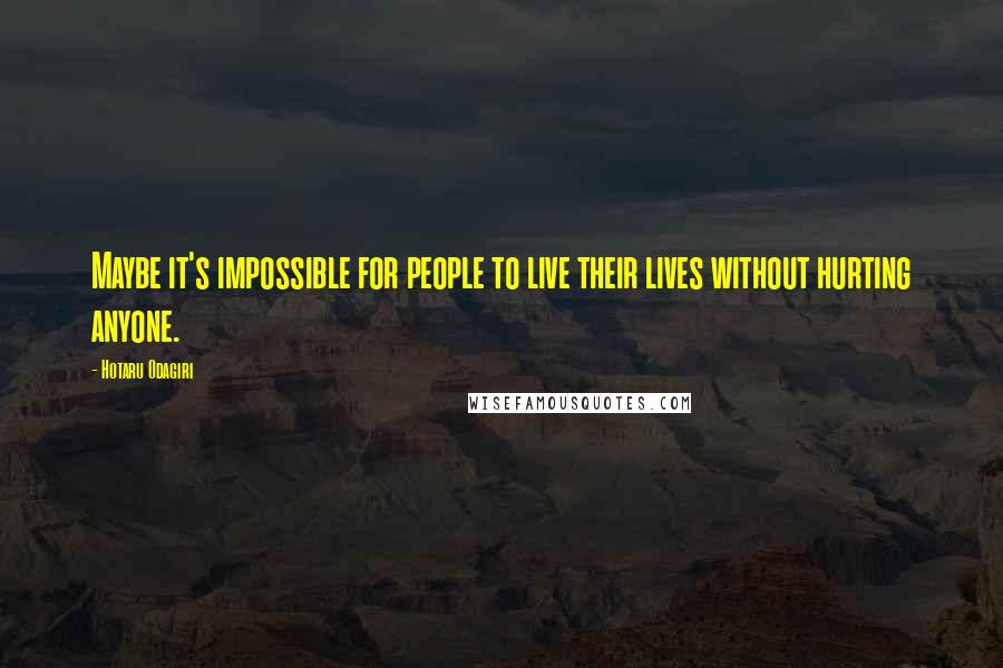 Hotaru Odagiri Quotes: Maybe it's impossible for people to live their lives without hurting anyone.