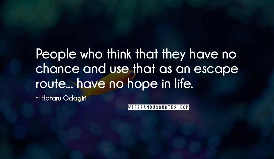 Hotaru Odagiri Quotes: People who think that they have no chance and use that as an escape route... have no hope in life.