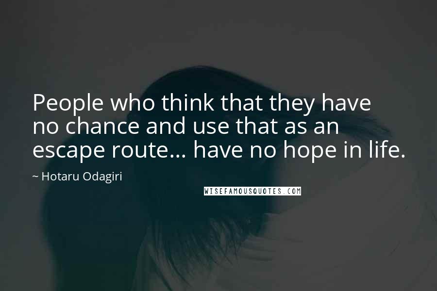 Hotaru Odagiri Quotes: People who think that they have no chance and use that as an escape route... have no hope in life.