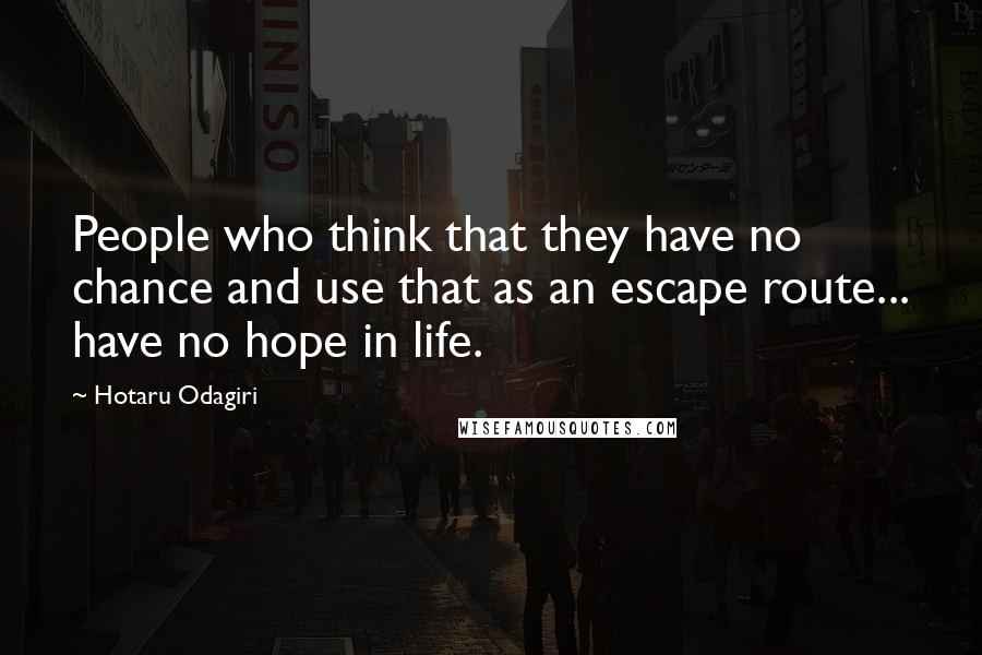 Hotaru Odagiri Quotes: People who think that they have no chance and use that as an escape route... have no hope in life.