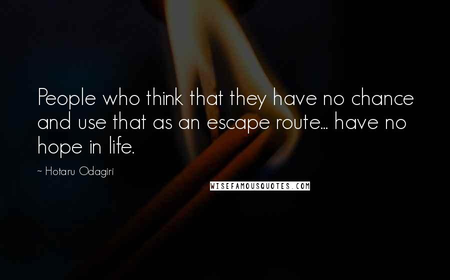 Hotaru Odagiri Quotes: People who think that they have no chance and use that as an escape route... have no hope in life.