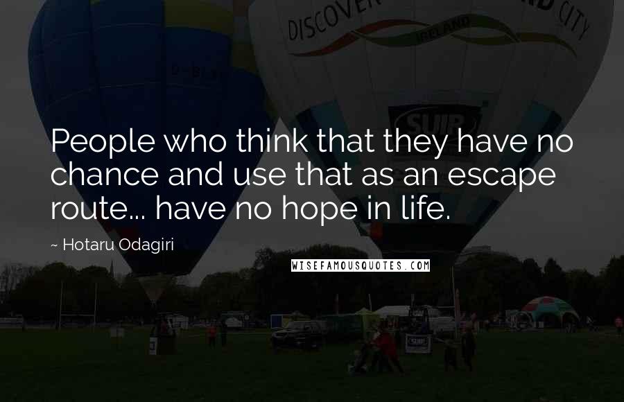 Hotaru Odagiri Quotes: People who think that they have no chance and use that as an escape route... have no hope in life.