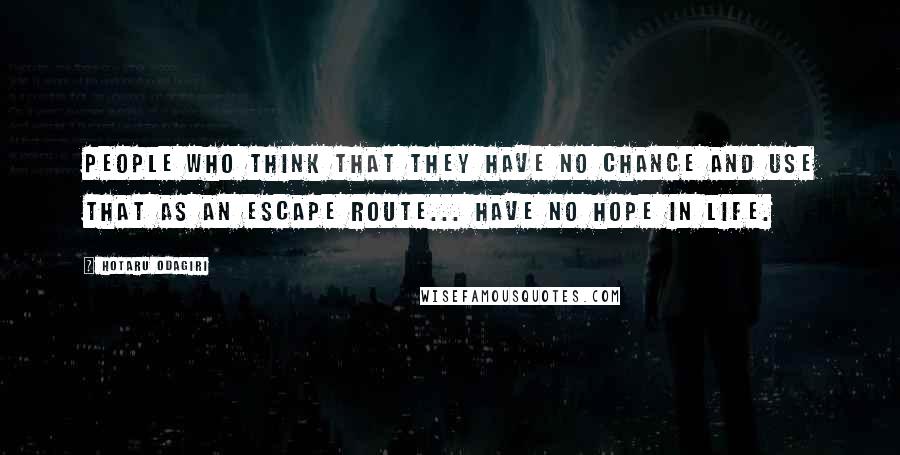 Hotaru Odagiri Quotes: People who think that they have no chance and use that as an escape route... have no hope in life.