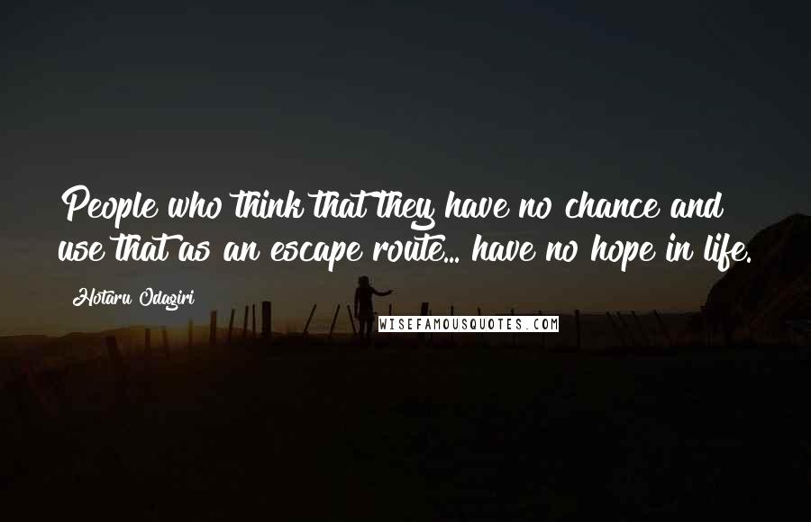 Hotaru Odagiri Quotes: People who think that they have no chance and use that as an escape route... have no hope in life.