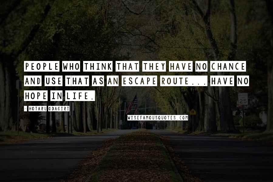 Hotaru Odagiri Quotes: People who think that they have no chance and use that as an escape route... have no hope in life.