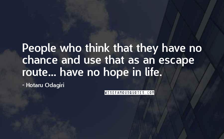 Hotaru Odagiri Quotes: People who think that they have no chance and use that as an escape route... have no hope in life.