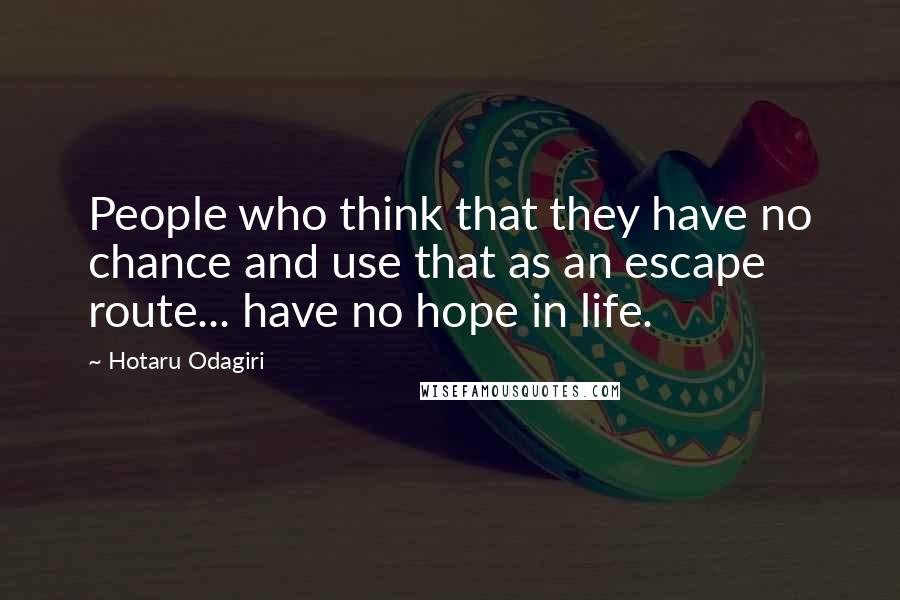 Hotaru Odagiri Quotes: People who think that they have no chance and use that as an escape route... have no hope in life.
