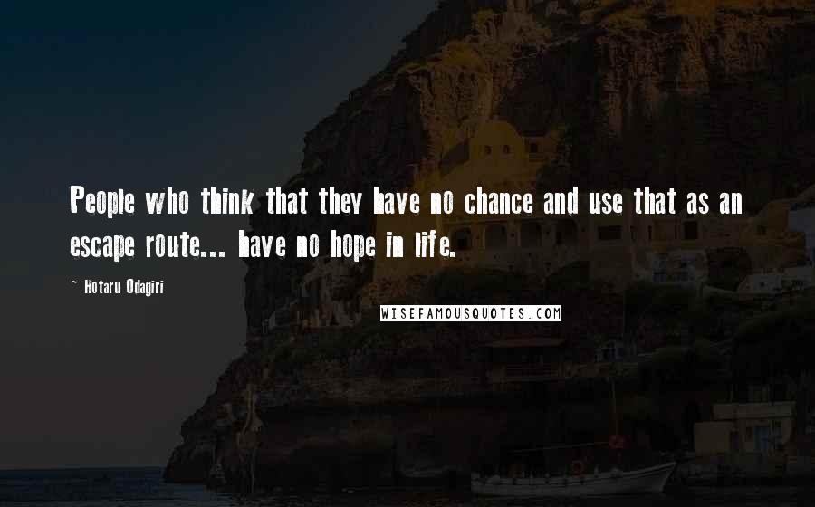 Hotaru Odagiri Quotes: People who think that they have no chance and use that as an escape route... have no hope in life.