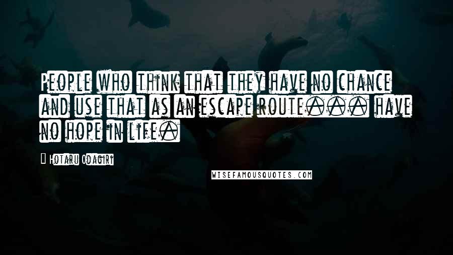 Hotaru Odagiri Quotes: People who think that they have no chance and use that as an escape route... have no hope in life.