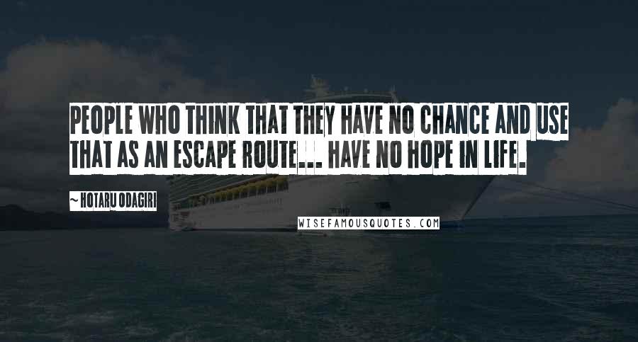 Hotaru Odagiri Quotes: People who think that they have no chance and use that as an escape route... have no hope in life.