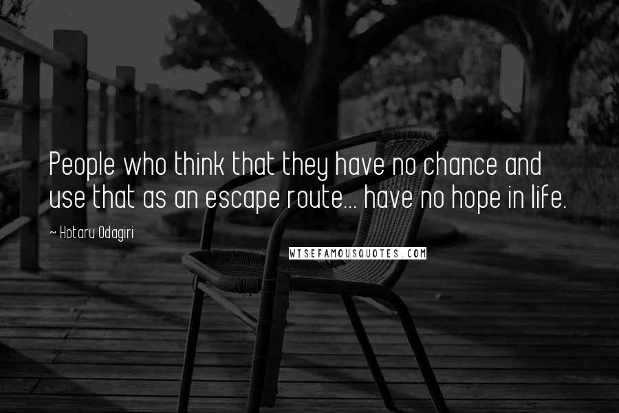 Hotaru Odagiri Quotes: People who think that they have no chance and use that as an escape route... have no hope in life.