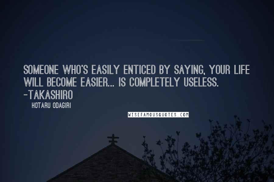 Hotaru Odagiri Quotes: Someone who's easily enticed by saying, your life will become easier... is completely useless. -Takashiro